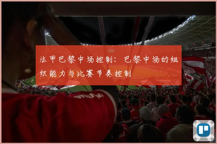 法甲巴黎中场控制：巴黎中场的组织能力与比赛节奏控制