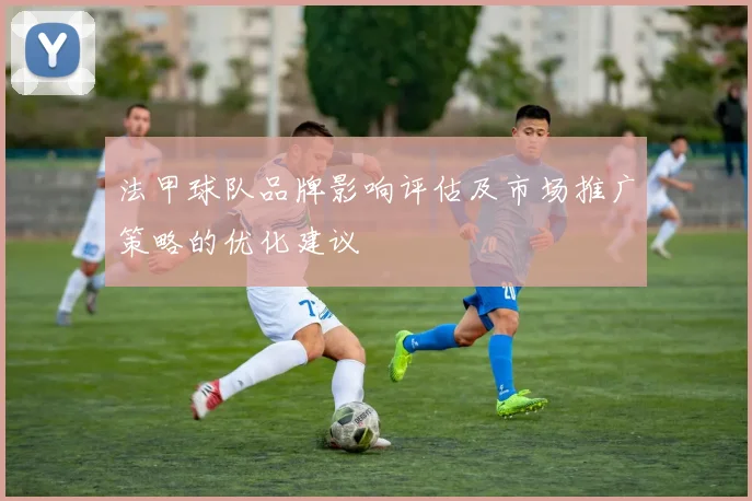 法甲球队品牌影响评估及市场推广策略的优化建议