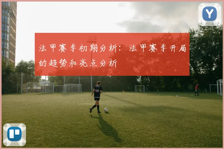 法甲赛季初期分析：法甲赛季开局的趋势和亮点分析