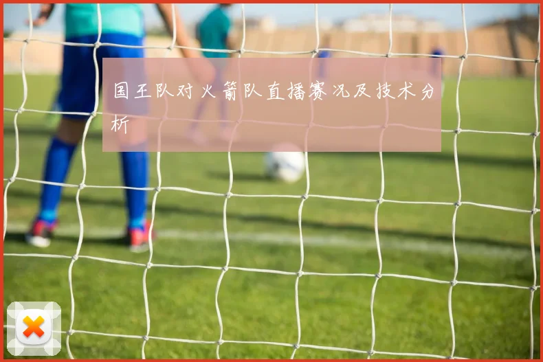 国王队对火箭队直播赛况及技术分析