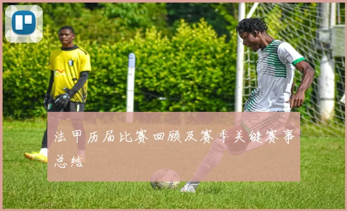 法甲历届比赛回顾及赛季关键赛事总结