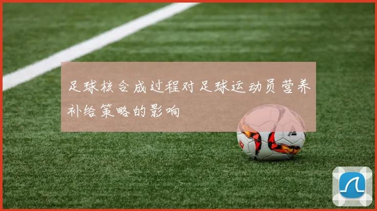 足球核合成过程对足球运动员营养补给策略的影响