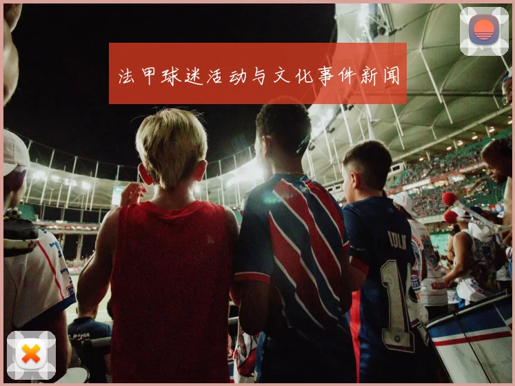 法甲球迷活动与文化事件新闻