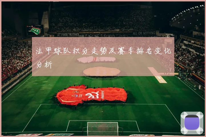 法甲球队积分走势及赛季排名变化分析