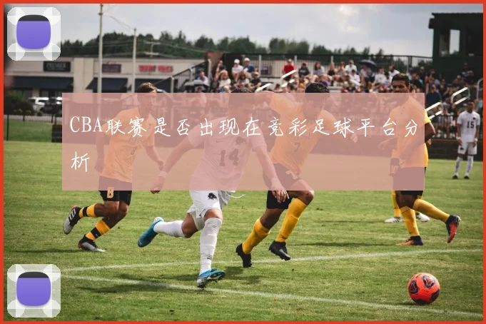 CBA联赛是否出现在竞彩足球平台分析