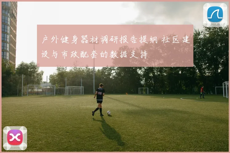 户外健身器材调研报告提纲 社区建设与市政配套的数据支持